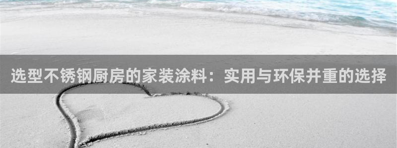和记国际开户：选型不锈钢厨房的家装涂料：实用与环保并重的选择