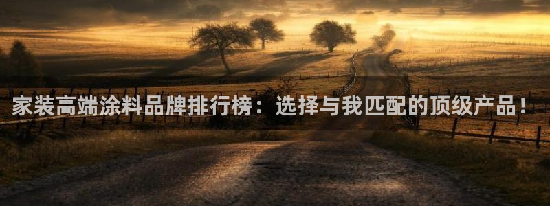和记官方平台：家装高端涂料品牌排行榜：选择与我匹配的顶级产品！