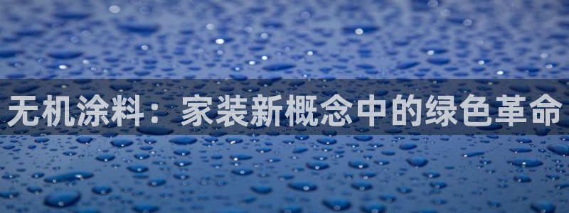 下载和记app：无机涂料：家装新概念中的绿色革命