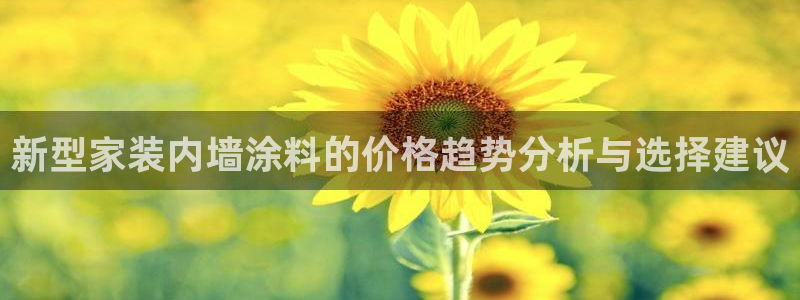 和记pc：新型家装内墙涂料的价格趋势分析与选择建议