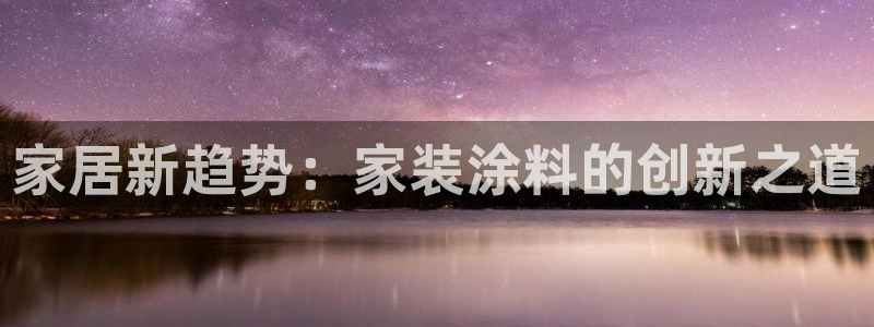 和记娱好网址：家居新趋势：家装涂料的创新之道