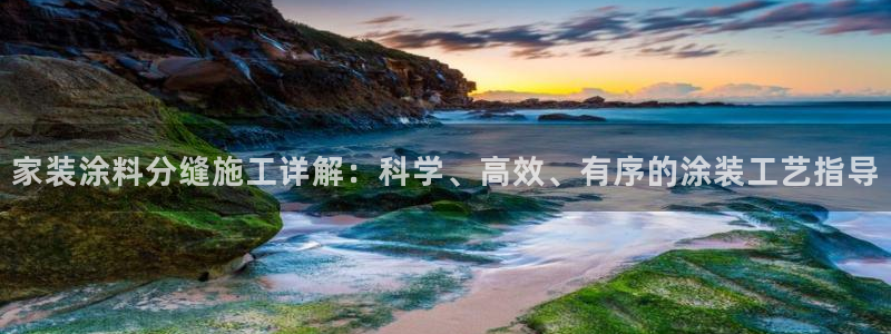 和记注册有什么送的：家装涂料分缝施工详解：科学、高效、有序的涂装工艺指导