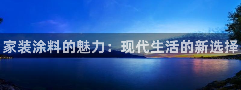 和记ag旗舰国际：家装涂料的魅力：现代生活的新选择