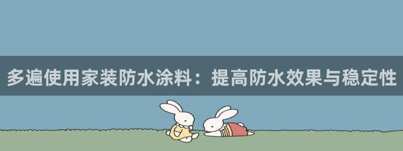 和记官方网站：多遍使用家装防水涂料：提高防水效果与稳定性