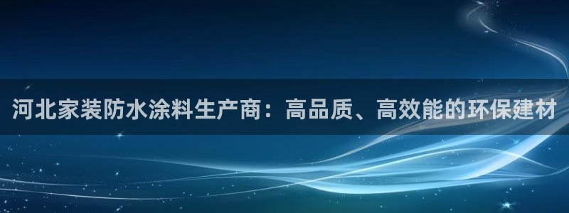和记平台官方网：河北家装防水涂料生产商：高品质、高效能的环保建材