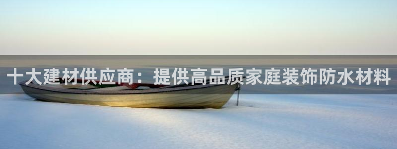 和记官网[中国]官方网站：十大建材供应商：提供高品质家庭装饰防水材料