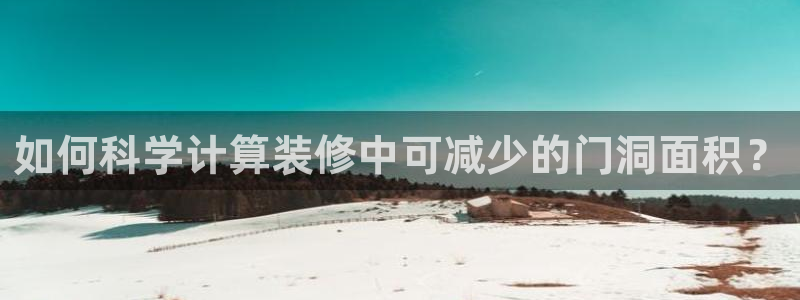 和记国际官网官网：如何科学计算装修中可减少的门洞面积？