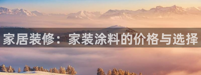 和记官网登陆：家居装修：家装涂料的价格与选择