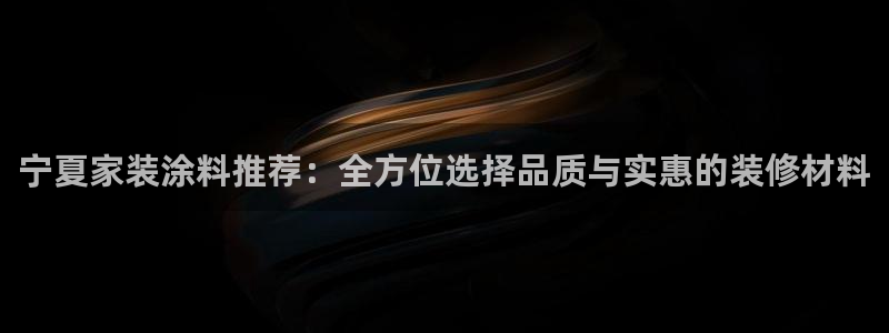 和记h88最新客户端下载：宁夏家装涂料推荐：全方位选择品质与实惠的装修材料