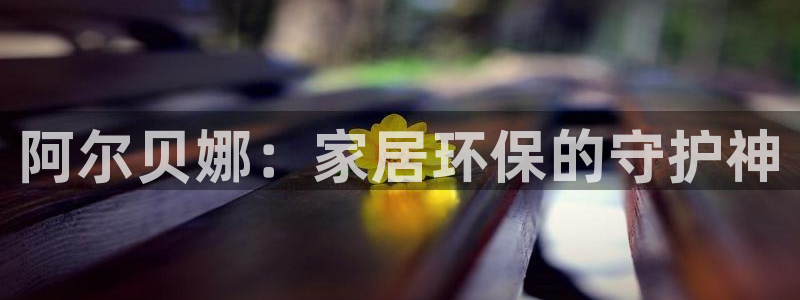 和记ag登录：阿尔贝娜：家居环保的守护神