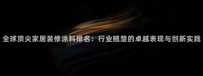 和记 首页：全球顶尖家居装修涂料排名：行业翘楚的卓越表现与创