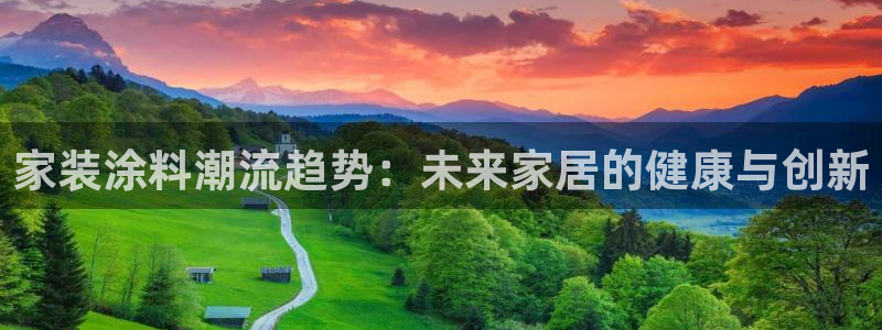 和记国际开户：家装涂料潮流趋势：未来家居的健康与创新