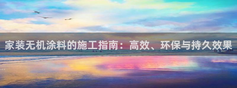 和记paging：家装无机涂料的施工指南：高效、环保与持久效