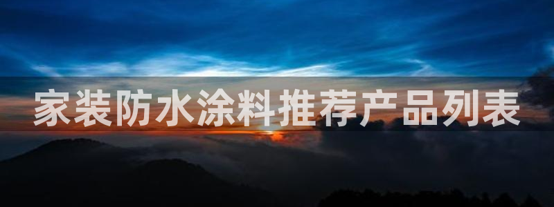 和记网页版登陆：家装防水涂料推荐产品列表