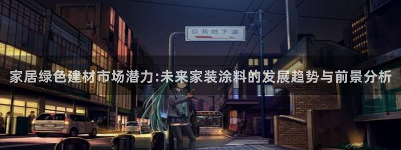 和记平台登陆：家居绿色建材市场潜力:未来家装涂料的发展趋势与