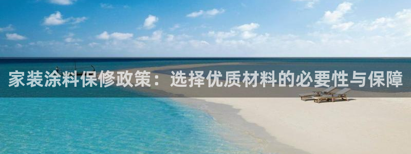 和记ag登录：家装涂料保修政策：选择优质材料的必要性与保障