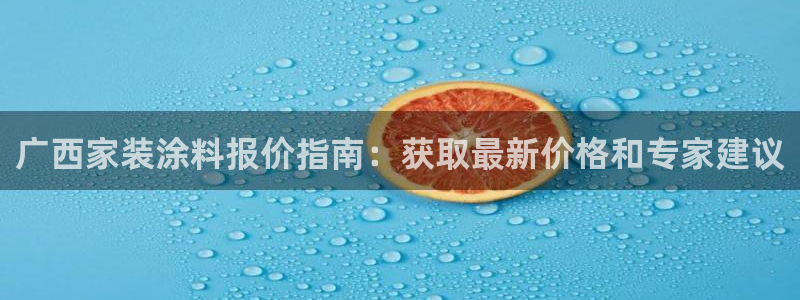 和记ag网址：广西家装涂料报价指南：获取最新价格和专家建议