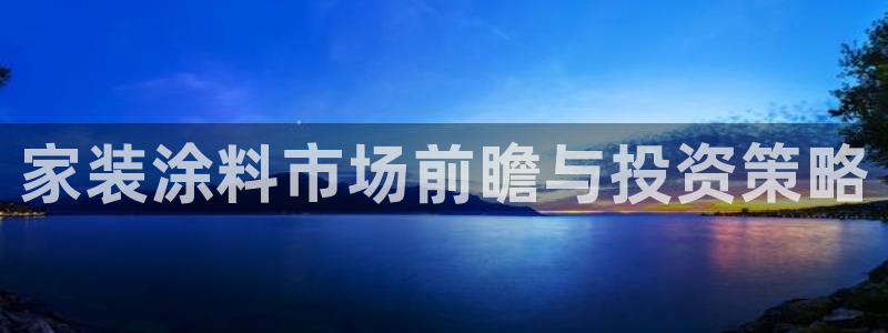 江苏和记餐饮有限公司：家装涂料市场前瞻与投资策略
