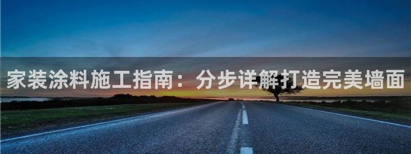 和记(福建)商贸有限公司：家装涂料施工指南：分步详解打造完美