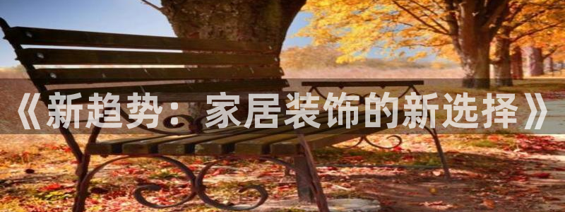 和记平台官方网：《新趋势：家居装饰的新选择》