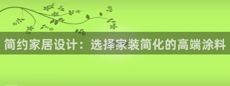 官方和记国际平台登录：简约家居设计：选择家装简化的高端涂料