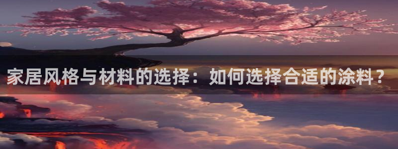 和记注册有什么送的：家居风格与材料的选择：如何选择合适的涂料？