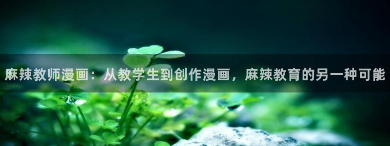再漫画下载安装：麻辣教师漫画：从教学生到创作漫画，麻辣教育的另一种可能