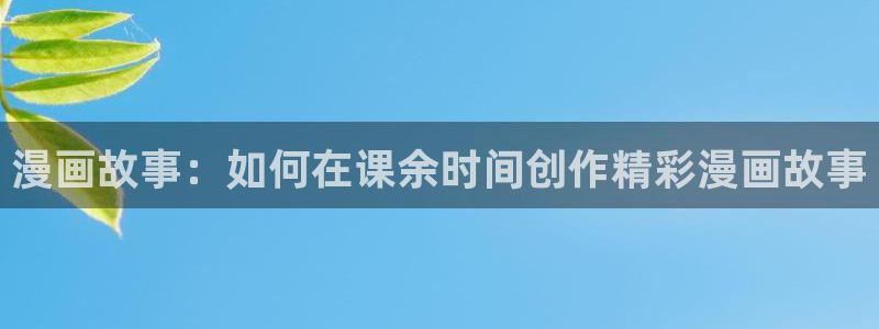 再漫画app下载：漫画故事：如何在课余时间创作精彩漫画故事